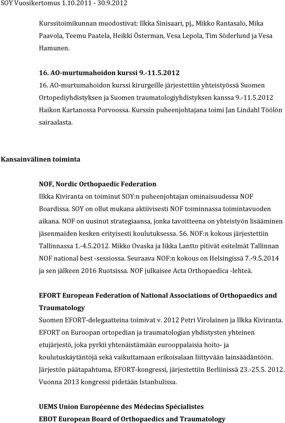 Kurssin puheenjohtajana toimi Jan Lindahl Töölön sairaalasta. Kansainvälinen toiminta NOF, Nordic Orthopaedic Federation Ilkka Kiviranta on toiminut SOY:n puheenjohtajan ominaisuudessa NOF Boardissa.