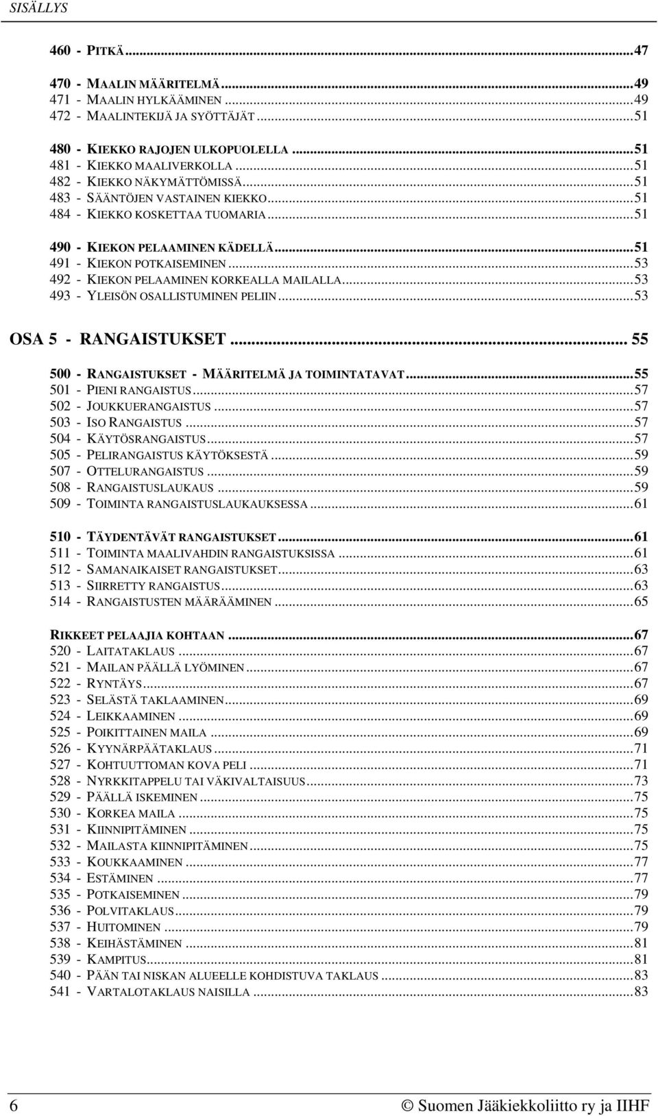 ..53 492 - KIEKON PELAAMINEN KORKEALLA MAILALLA...53 493 - YLEISÖN OSALLISTUMINEN PELIIN...53 OSA 5 - RANGAISTUKSET... 55 500 - RANGAISTUKSET - MÄÄRITELMÄ JA TOIMINTATAVAT...55 501 - PIENI RANGAISTUS.