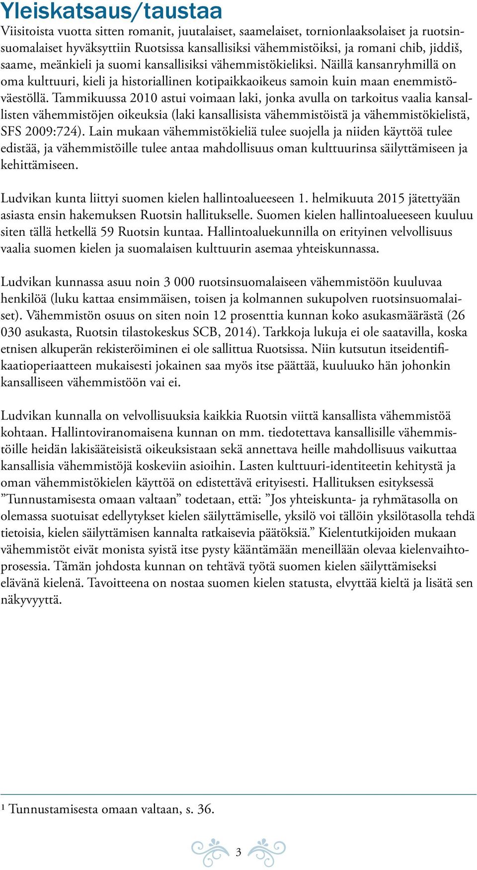 Tammikuussa 2010 astui voimaan laki, jonka avulla on tarkoitus vaalia kansallisten vähemmistöjen oikeuksia (laki kansallisista vähemmistöistä ja vähemmistökielistä, SFS 2009:724).