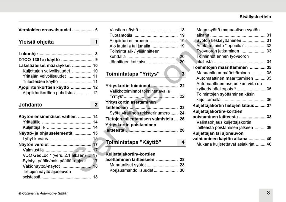 .. 15 Näytön versiot... 17 Valmiustila... 17 VDO GeoLoc * (vers. 2.1 alkaen)... 17 Sytytys päälle/pois päältä -ohjeet... 17 Vakionäyttö/-näytöt... 18 Tietojen näyttö ajoneuvon seistessä.