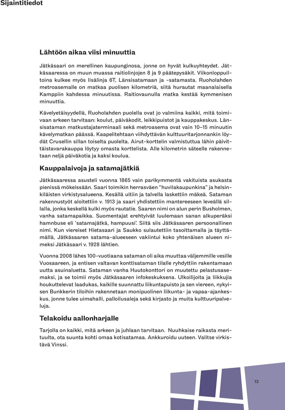 Raitiovaunulla matka kestää kymmenisen minuuttia. ävelyetäisyydellä, Ruoholahden puolella ovat jo valmiina kaikki, mitä toimivaan arkeen tarvitaan: koulut, päiväkodit, leikkipuistot ja kauppakeskus.