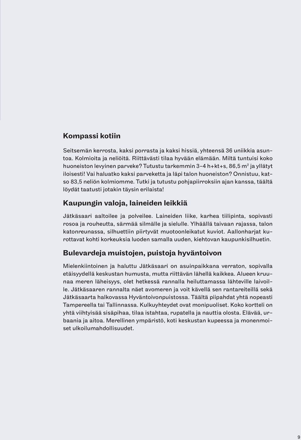 Onnistuu, katso 83,5 neliön kolmiomme. Tutki ja tutustu pohjapiirroksiin ajan kanssa, täältä löydät taatusti jotakin täysin erilaista!