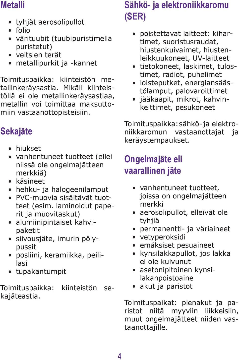 Sekajäte hiukset vanhentuneet tuotteet (ellei niissä ole ongelmajätteen merkkiä) käsineet hehku- ja halogeenilamput PVC-muovia sisältävät tuotteet (esim.