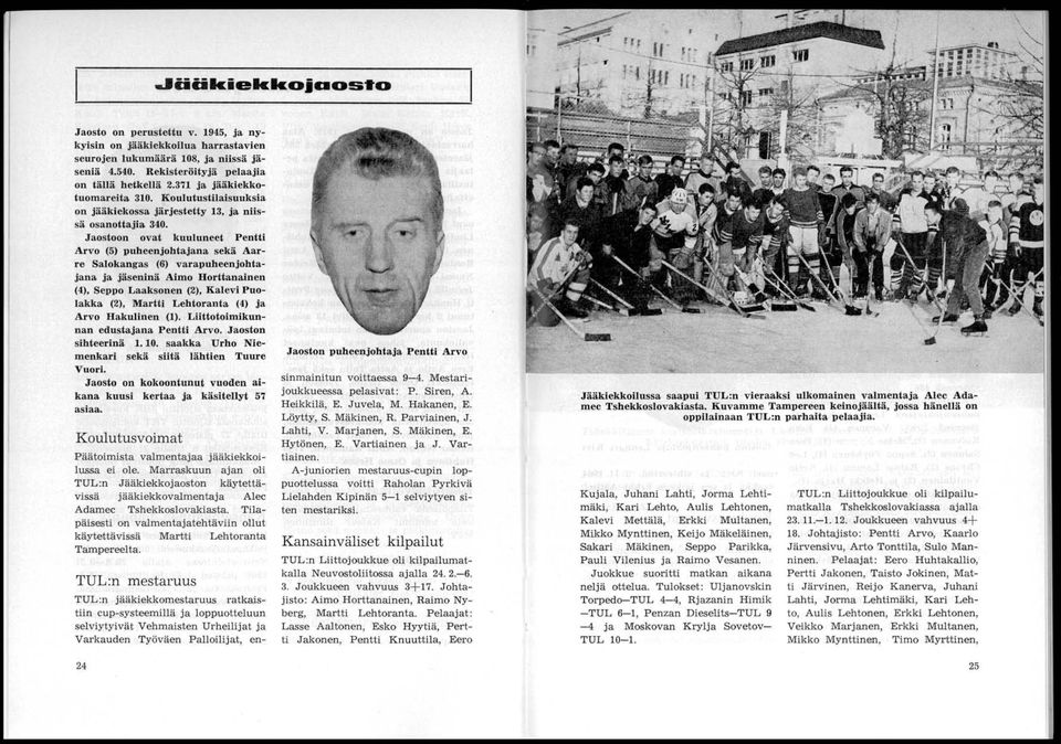 Jaostoon ovat kuuluneet Pentti Arvo (5) puheenjohtajana sekä Aarre Salokangas (6) varapuheenjohtajana ja jäseninä Aimo Horttanainen (4), Seppo Laaksonen (2), Kalevi Puolakka (2), Martti Lehtoranta
