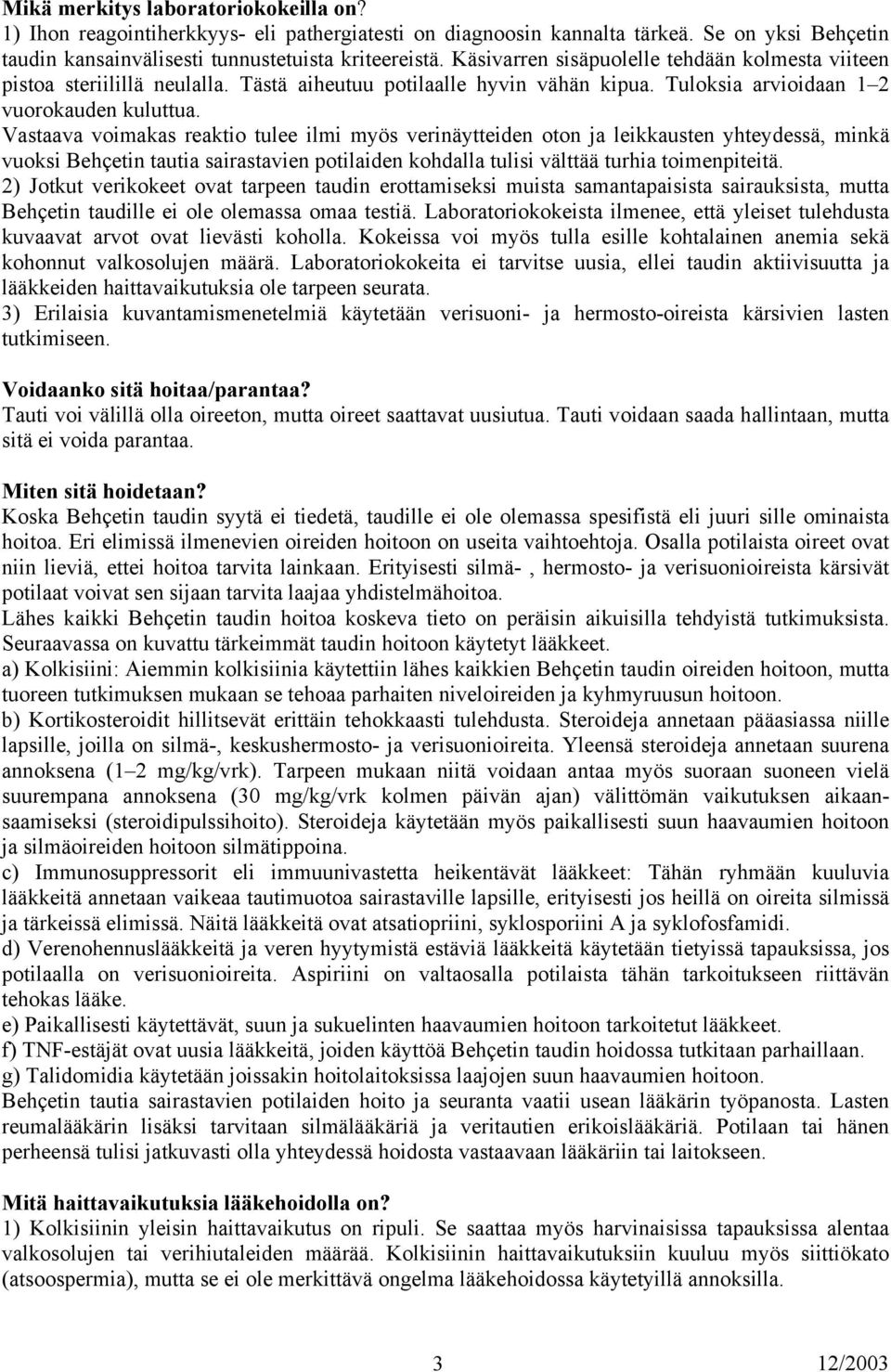 Vastaava voimakas reaktio tulee ilmi myös verinäytteiden oton ja leikkausten yhteydessä, minkä vuoksi Behçetin tautia sairastavien potilaiden kohdalla tulisi välttää turhia toimenpiteitä.