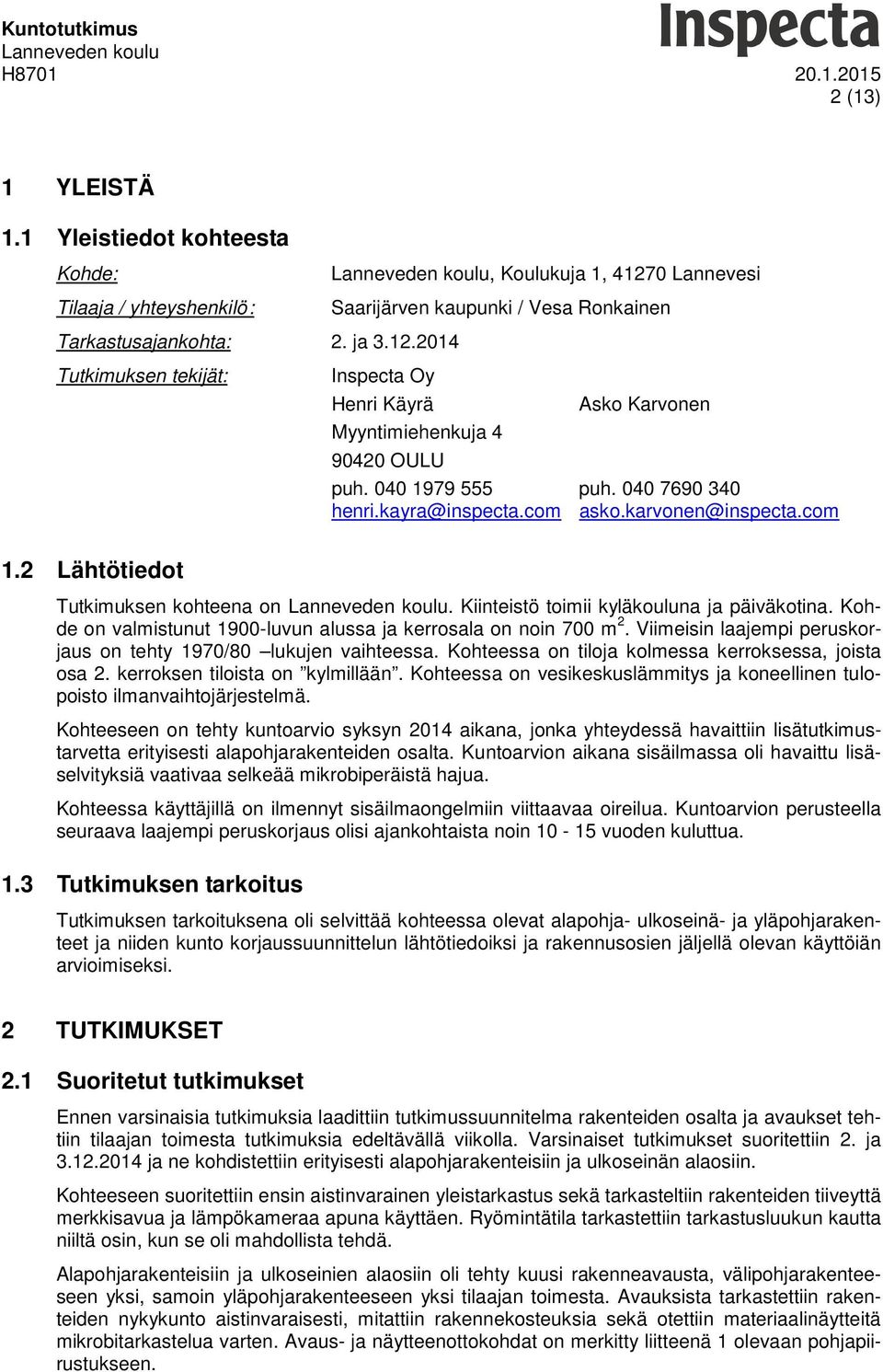 Kohde on valmistunut 1900-luvun alussa ja kerrosala on noin 700 m 2. Viimeisin laajempi peruskorjaus on tehty 1970/80 lukujen vaihteessa. Kohteessa on tiloja kolmessa kerroksessa, joista osa 2.