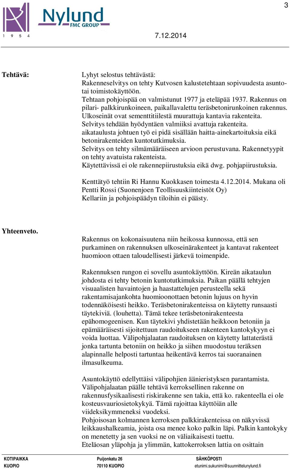 Selvitys tehdään hyödyntäen valmiiksi avattuja rakenteita. aikataulusta johtuen työ ei pidä sisällään haitta-ainekartoituksia eikä betonirakenteiden kuntotutkimuksia.