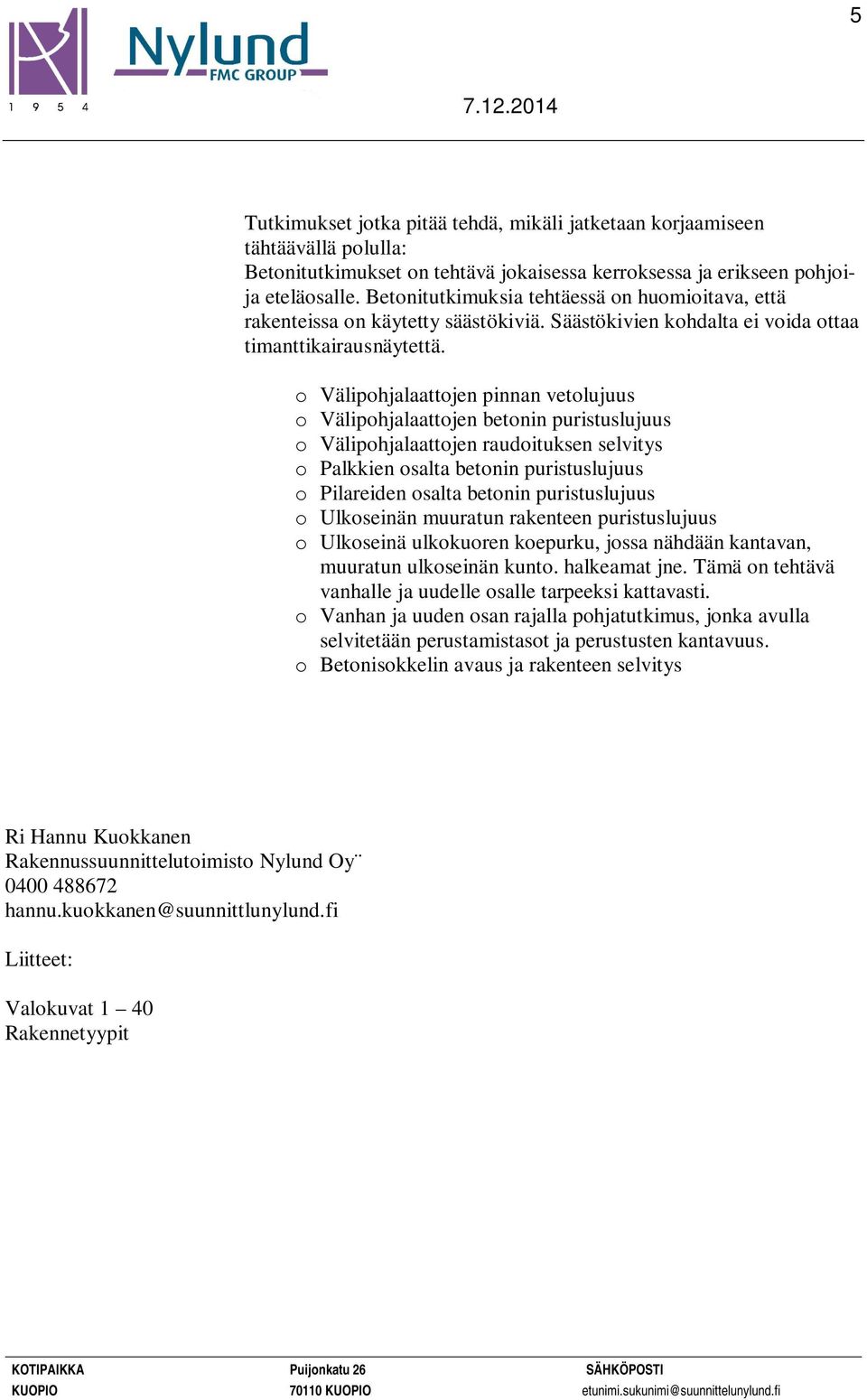 o Välipohjalaattojen pinnan vetolujuus o Välipohjalaattojen betonin puristuslujuus o Välipohjalaattojen raudoituksen selvitys o Palkkien osalta betonin puristuslujuus o Pilareiden osalta betonin