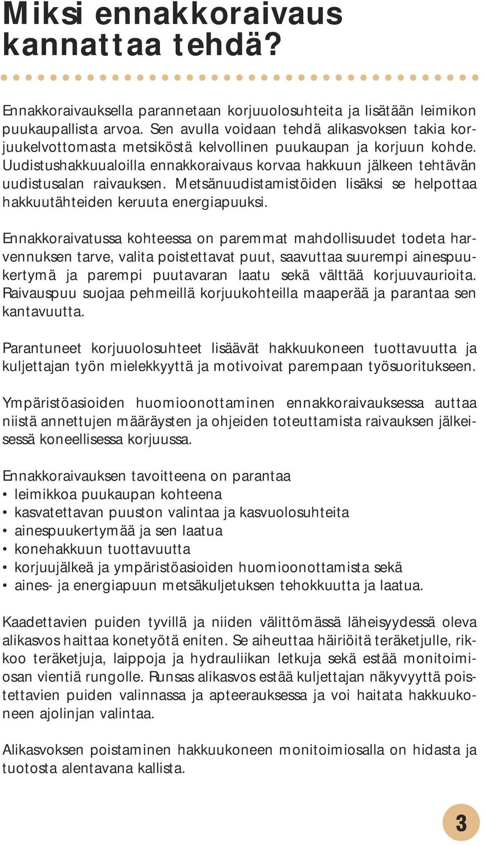 Uudistushakkuualoilla ennakkoraivaus korvaa hakkuun jälkeen tehtävän uudistusalan raivauksen. Metsänuudistamistöiden lisäksi se helpottaa hakkuutähteiden keruuta energiapuuksi.