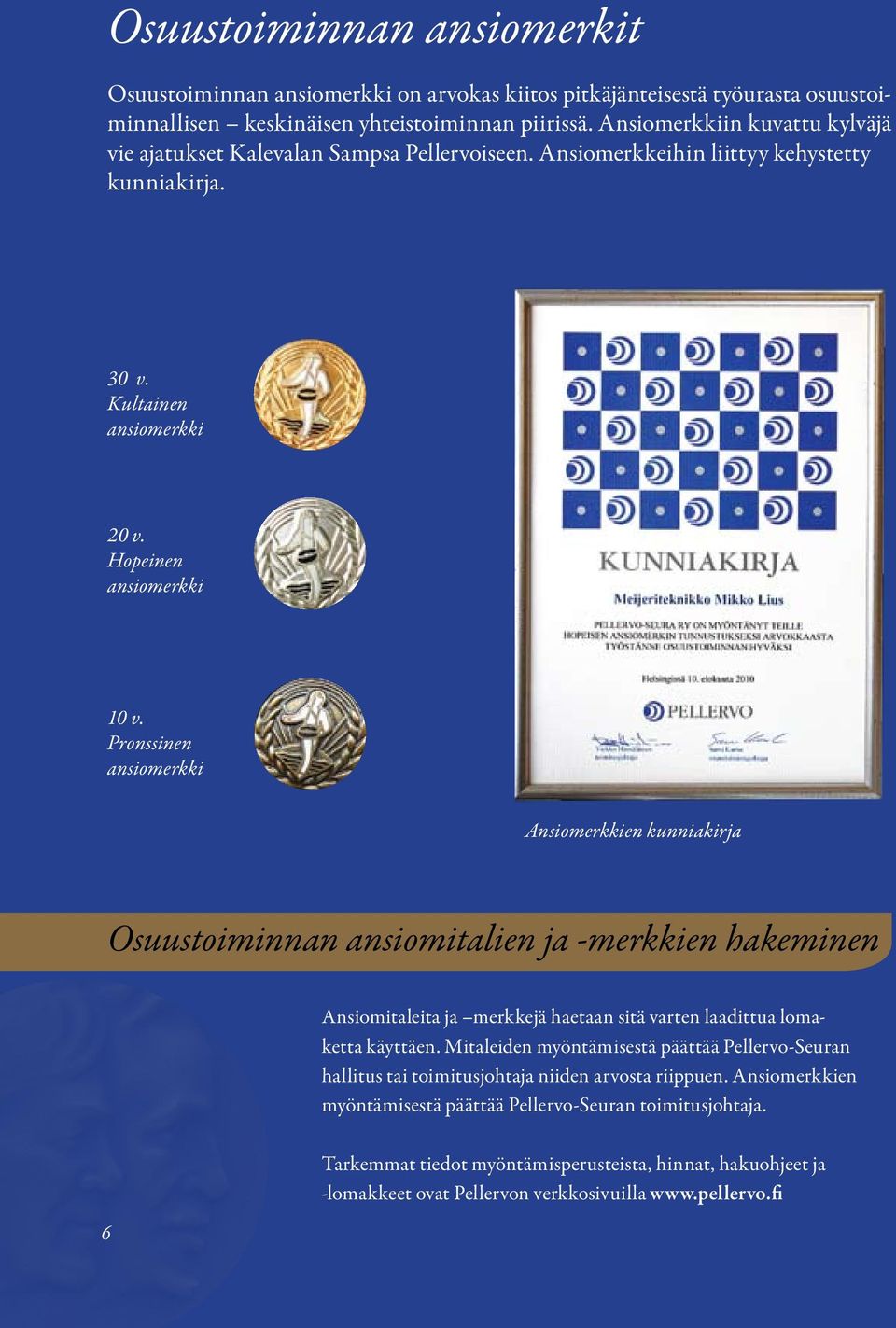Pronssinen ansiomerkki Ansiomerkkien kunniakirja Osuustoiminnan ansiomitalien ja -merkkien hakeminen Ansiomitaleita ja merkkejä haetaan sitä varten laadittua lomaketta käyttäen.