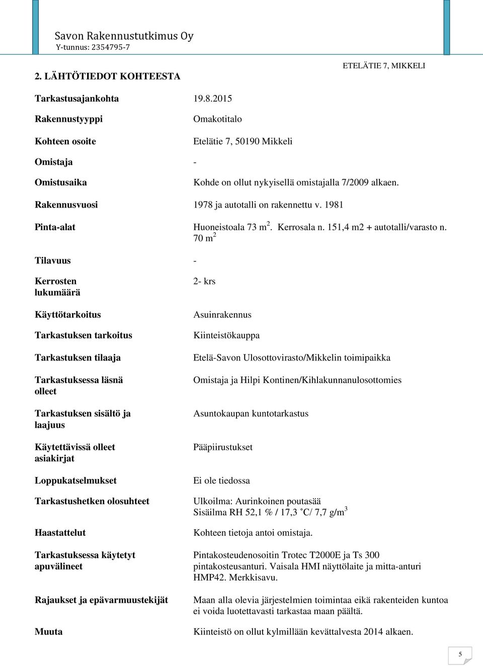 70 m 2 Tilavuus - Kerrosten lukumäärä Käyttötarkoitus Tarkastuksen tarkoitus Tarkastuksen tilaaja Tarkastuksessa läsnä olleet Tarkastuksen sisältö ja laajuus Käytettävissä olleet asiakirjat