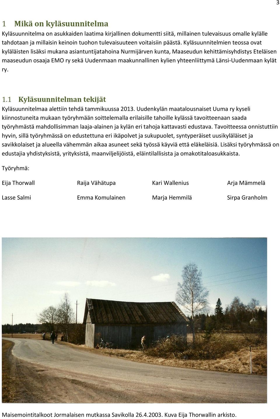 Kyläsuunnitelmien teossa ovat kyläläisten lisäksi mukana asiantuntijatahoina Nurmijärven kunta, Maaseudun kehittämisyhdistys Eteläisen maaseudun osaaja EMO ry sekä Uudenmaan maakunnallinen kylien