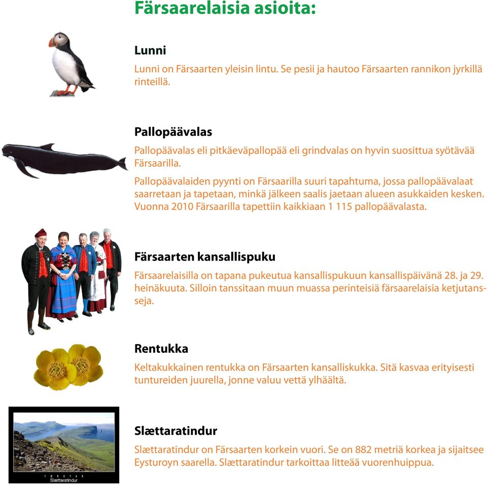Pallopäävalaiden pyynti on Färsaarilla suuri tapahtuma, jossa pallopäävalaat saarretaan ja tapetaan, minkä jälkeen saalis jaetaan alueen asukkaiden kesken.