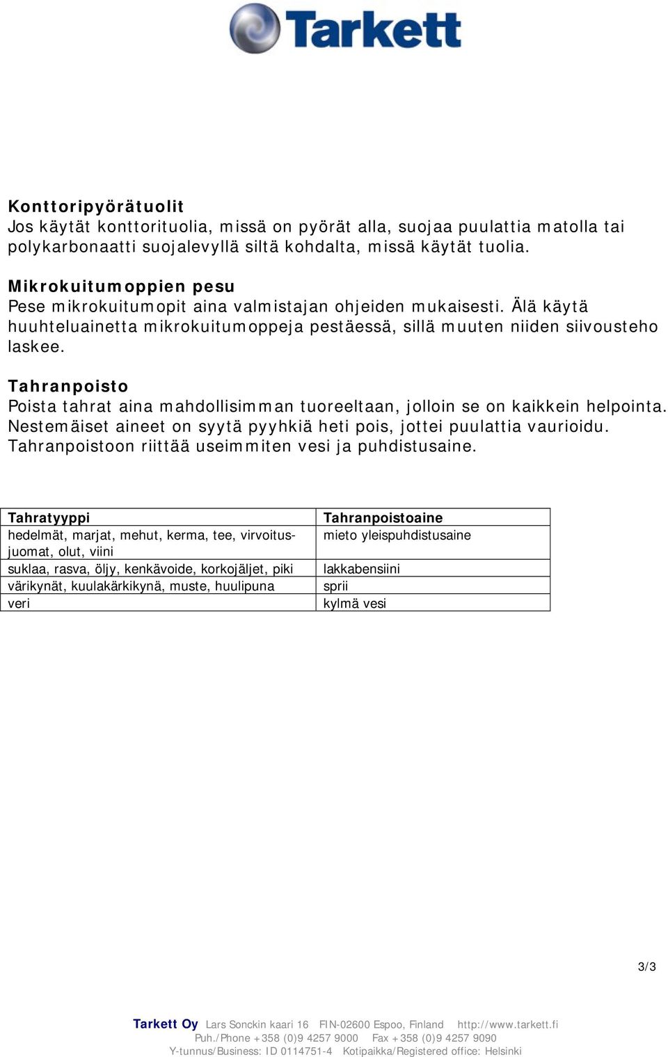 Tahranpoisto Poista tahrat aina mahdollisimman tuoreeltaan, jolloin se on kaikkein helpointa. Nestemäiset aineet on syytä pyyhkiä heti pois, jottei puulattia vaurioidu.