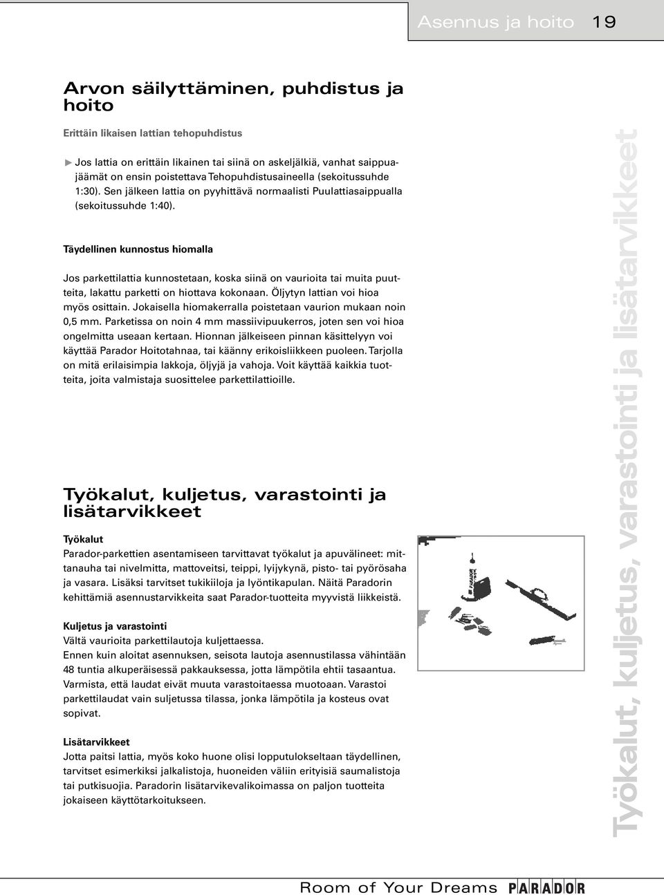 Täydellinen kunnostus hiomalla Jos parkettilattia kunnostetaan, koska siinä on vaurioita tai muita puutteita, lakattu parketti on hiottava kokonaan. Öljytyn lattian voi hioa myös osittain.
