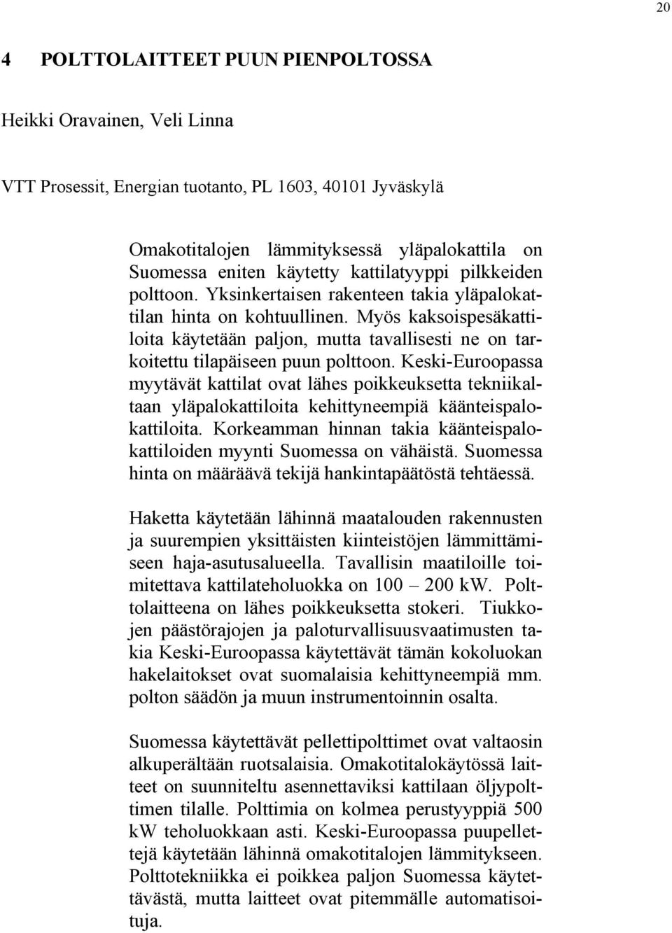 Myös kaksoispesäkattiloita käytetään paljon, mutta tavallisesti ne on tarkoitettu tilapäiseen puun polttoon.