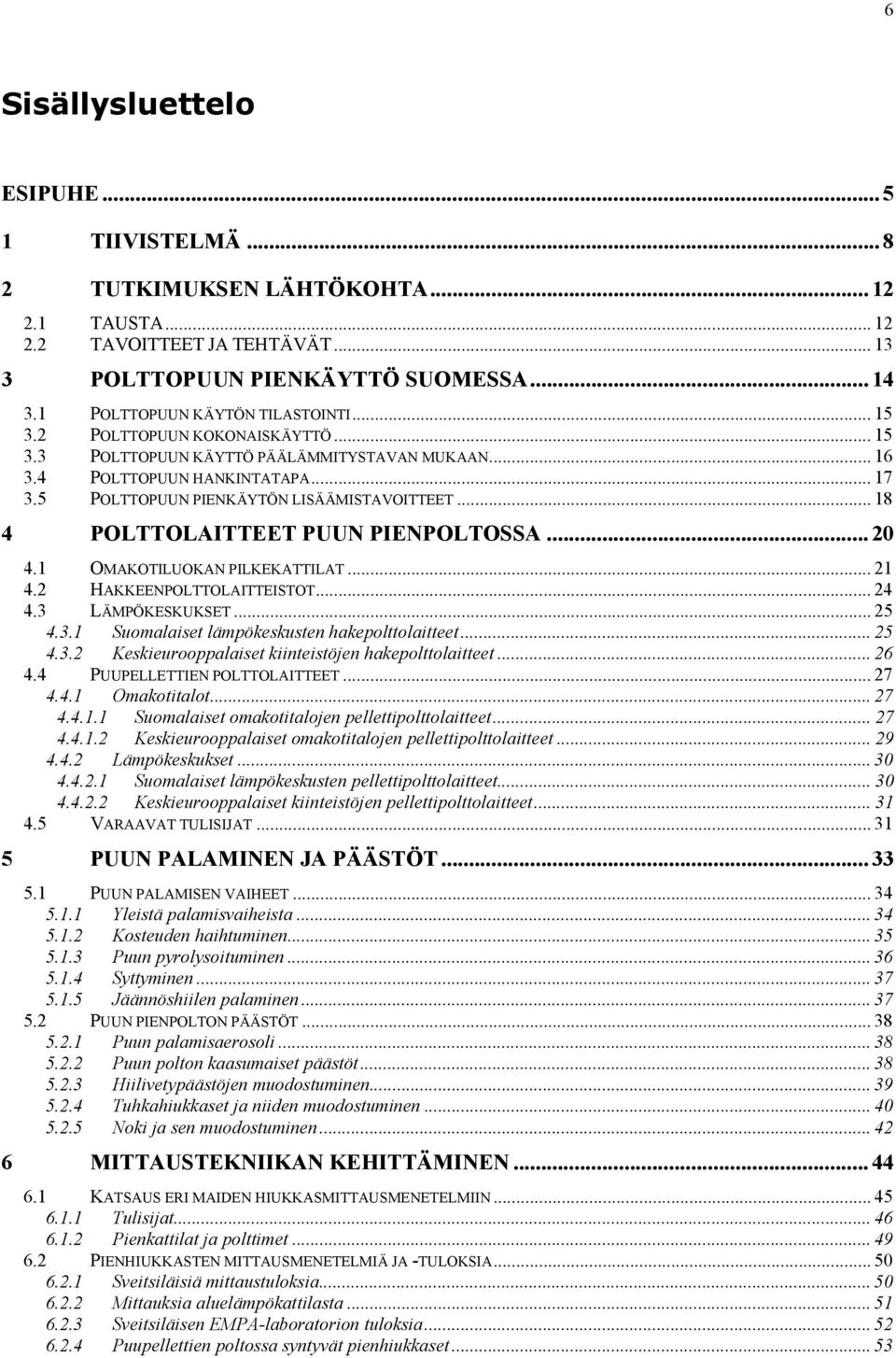 5 POLTTOPUUN PIENKÄYTÖN LISÄÄMISTAVOITTEET... 18 4 POLTTOLAITTEET PUUN PIENPOLTOSSA... 20 4.1 OMAKOTILUOKAN PILKEKATTILAT... 21 4.2 HAKKEENPOLTTOLAITTEISTOT... 24 4.3 