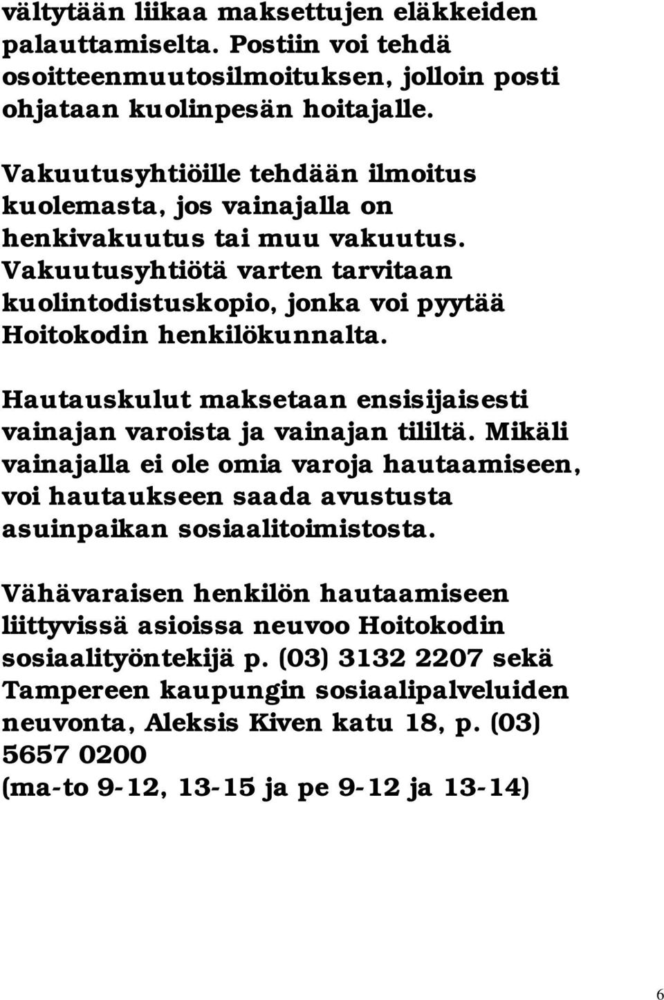 Hautauskulut maksetaan ensisijaisesti vainajan varoista ja vainajan tililtä. Mikäli vainajalla ei ole omia varoja hautaamiseen, voi hautaukseen saada avustusta asuinpaikan sosiaalitoimistosta.