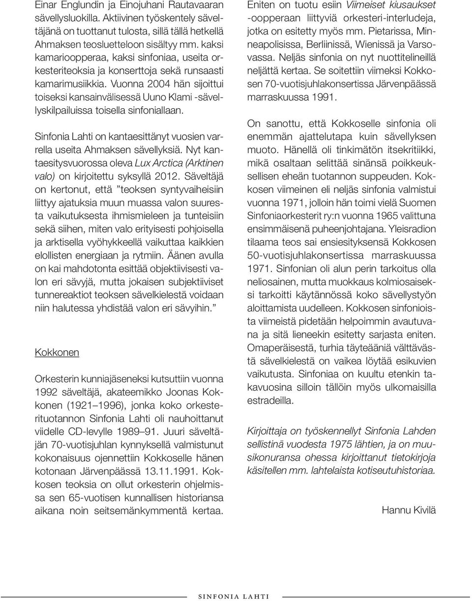 Vuonna 2004 hän sijoittui toiseksi kansainvälisessä Uuno Klami -sävellyskilpailuissa toisella sinfoniallaan. Sinfonia Lahti on kantaesittänyt vuosien varrella useita Ahmaksen sävellyksiä.