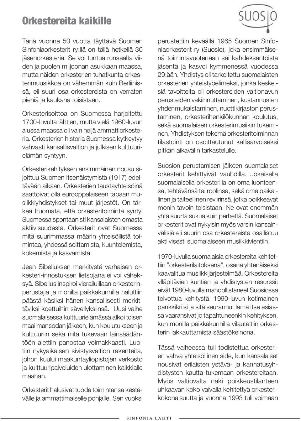 ja kaukana toisistaan. Orkesterisoittoa on Suomessa harjoitettu 1700-luvulta lähtien, mutta vielä 1960-luvun alussa maassa oli vain neljä ammattiorkesteria.