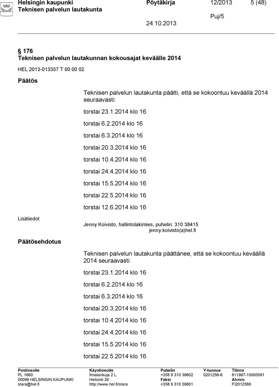 5.2014 klo 16 torstai 22.5.2014 klo 16 torstai 12.6.2014 klo 16 Lisätiedot Jenny Koivisto, hallintolakimies, puhelin: 310 38415 jenny.koivisto(a)hel.