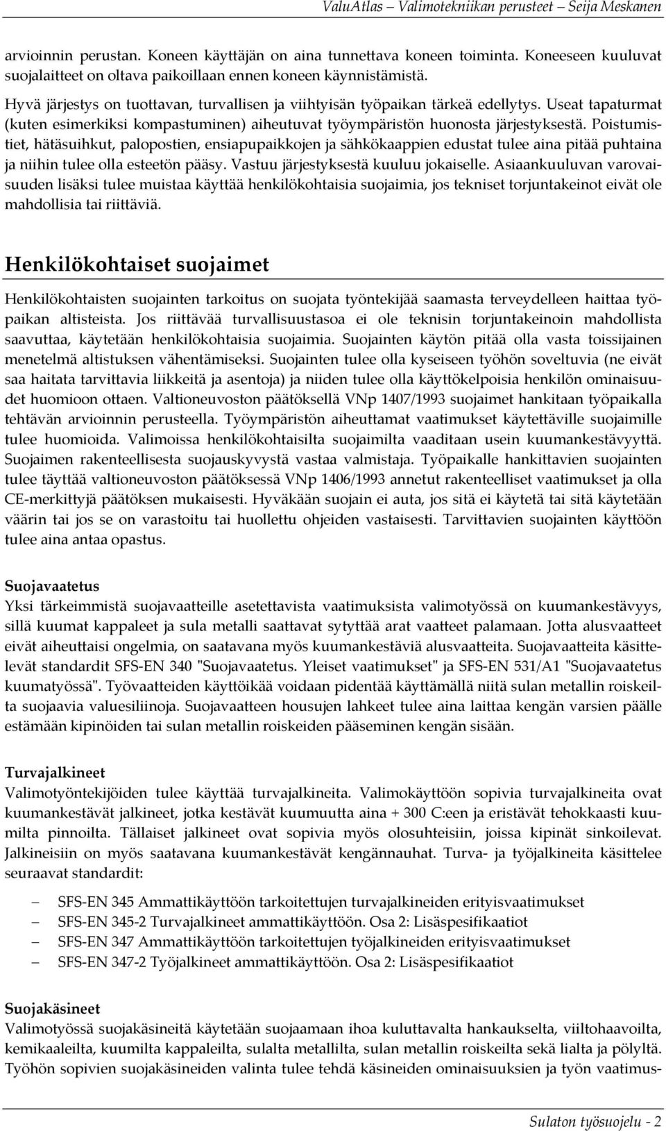 Poistumistiet, hätäsuihkut, palopostien, ensiapupaikkojen ja sähkökaappien edustat tulee aina pitää puhtaina ja niihin tulee olla esteetön pääsy. Vastuu järjestyksestä kuuluu jokaiselle.