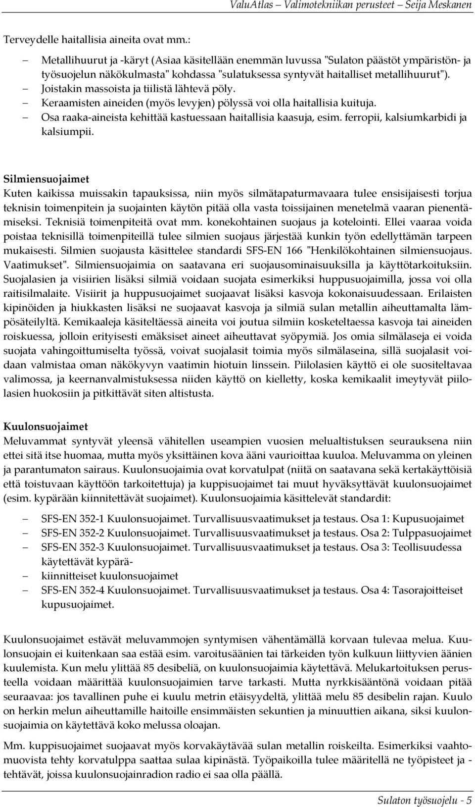 Joistakin massoista ja tiilistä lähtevä pöly. Keraamisten aineiden (myös levyjen) pölyssä voi olla haitallisia kuituja. Osa raaka aineista kehittää kastuessaan haitallisia kaasuja, esim.