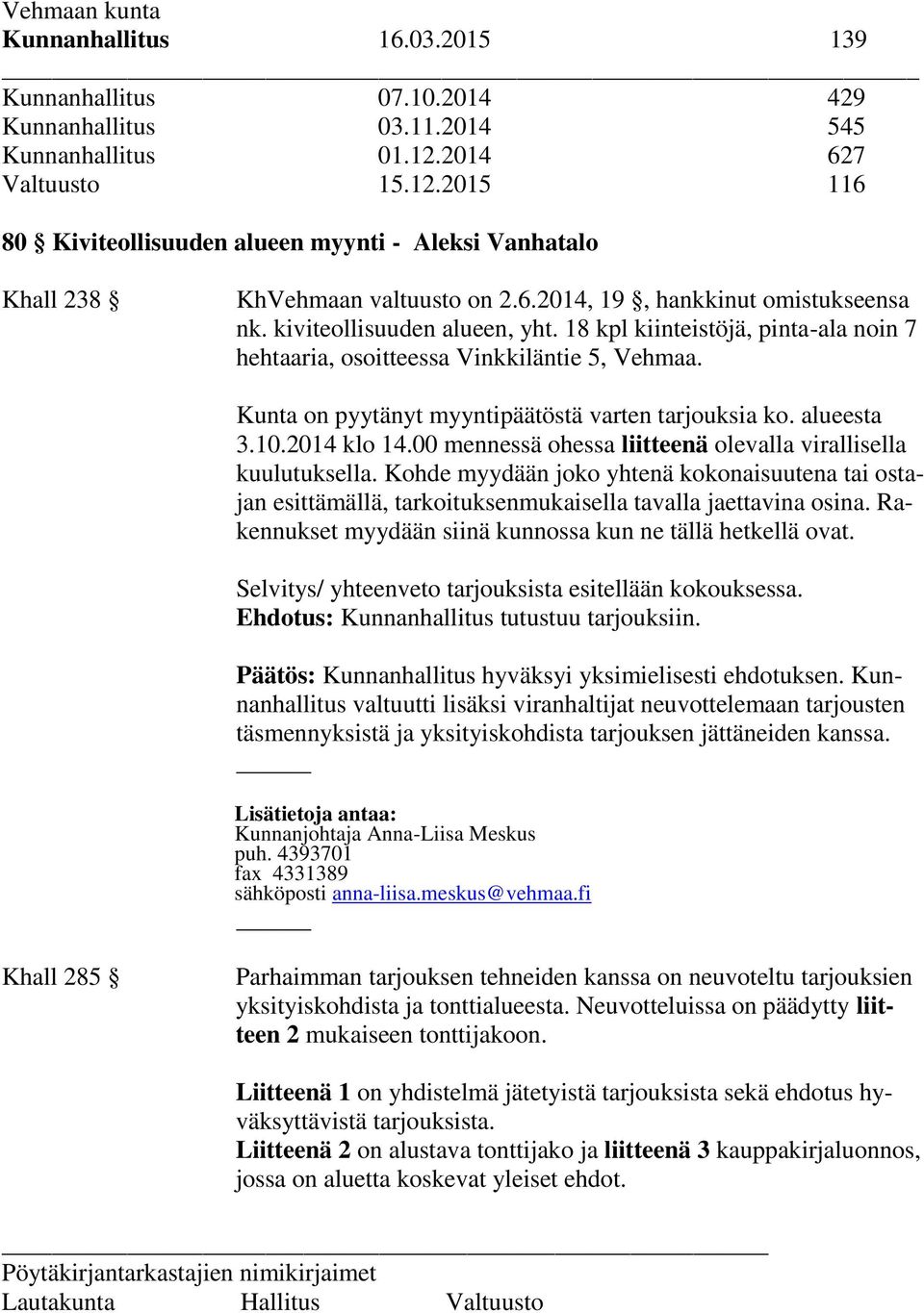 18 kpl kiinteistöjä, pinta-ala noin 7 hehtaaria, osoitteessa Vinkkiläntie 5, Vehmaa. Kunta on pyytänyt myyntipäätöstä varten tarjouksia ko. alueesta 3.10.2014 klo 14.