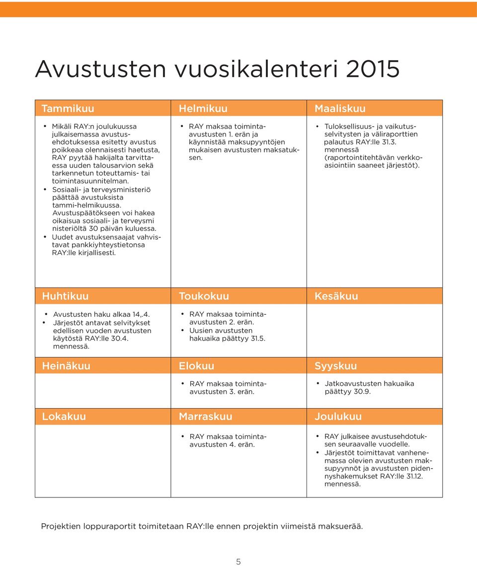 Avustuspäätökseen voi hakea oikaisua sosiaali- ja terveysmi nisteriöltä 30 päivän kuluessa. Uudet avustuksensaajat vahvistavat pankkiyhteystietonsa RAY:lle kirjallisesti.