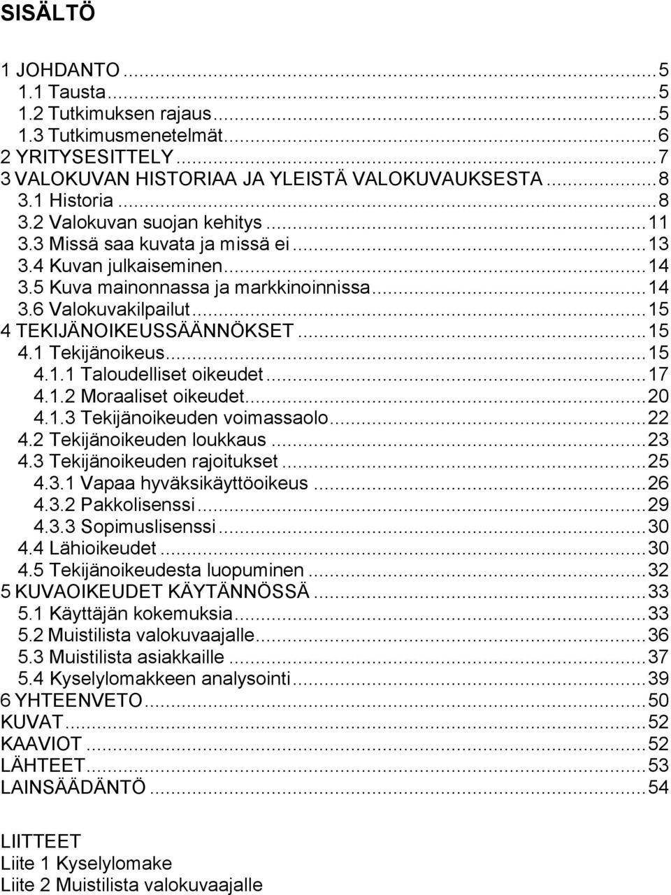 .. 15 4 TEKIJÄNOIKEUSSÄÄNNÖKSET... 15 4.1 Tekijänoikeus... 15 4.1.1 Taloudelliset oikeudet... 17 4.1.2 Moraaliset oikeudet... 20 4.1.3 Tekijänoikeuden voimassaolo... 22 4.2 Tekijänoikeuden loukkaus.