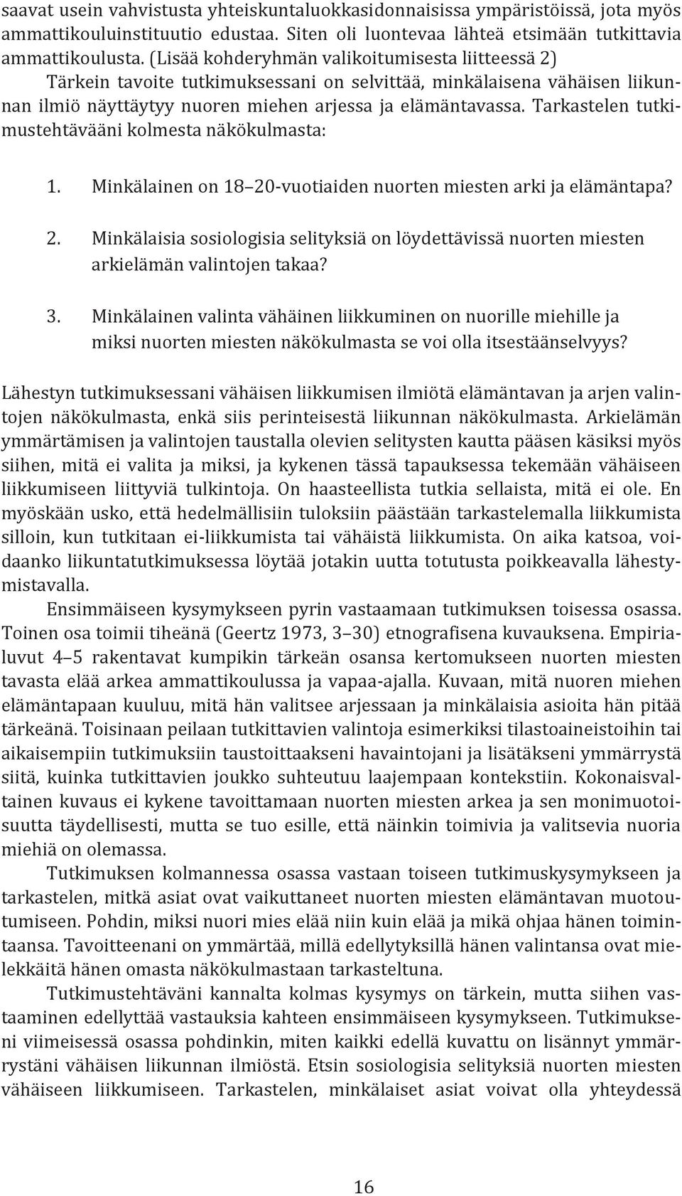 Tarkastelen tutkimustehtävääni kolmesta näkökulmasta: 1. Minkälainen on 18 20-vuotiaiden nuorten miesten arki ja elämäntapa? 2. Minkälaisia sosiologisia selityksiä on löydettävissä nuorten miesten arkielämän valintojen takaa?