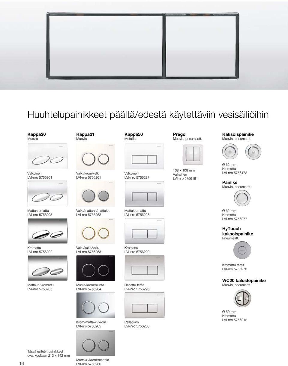 /mattakr. LVI-nro 5756262 Mattakromattu LVI-nro 5756228 Ø 62 mm Kromattu LVI-nro 5756277 HyTouch kaksoispainike Pneumaatt. Kromattu LVI-nro 575622 Valk./kulta/valk.