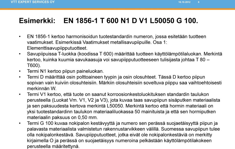 Merkintä kertoo, kuinka kuumia savukaasuja voi savupiipputuotteeseen tulisijasta johtaa T 80 T600). Termi N1 kertoo piipun paineluokan. Termi D määrittää osin polttoaineen tyypin ja osin olosuhteet.