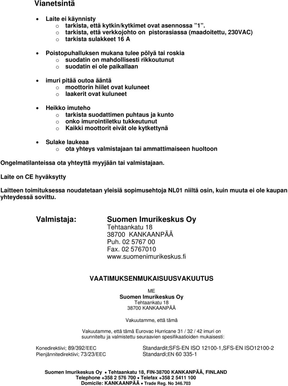 paikallaan imuri pitää outoa ääntä o moottorin hiilet ovat kuluneet o laakerit ovat kuluneet Heikko imuteho o tarkista suodattimen puhtaus ja kunto o onko imurointiletku tukkeutunut o Kaikki