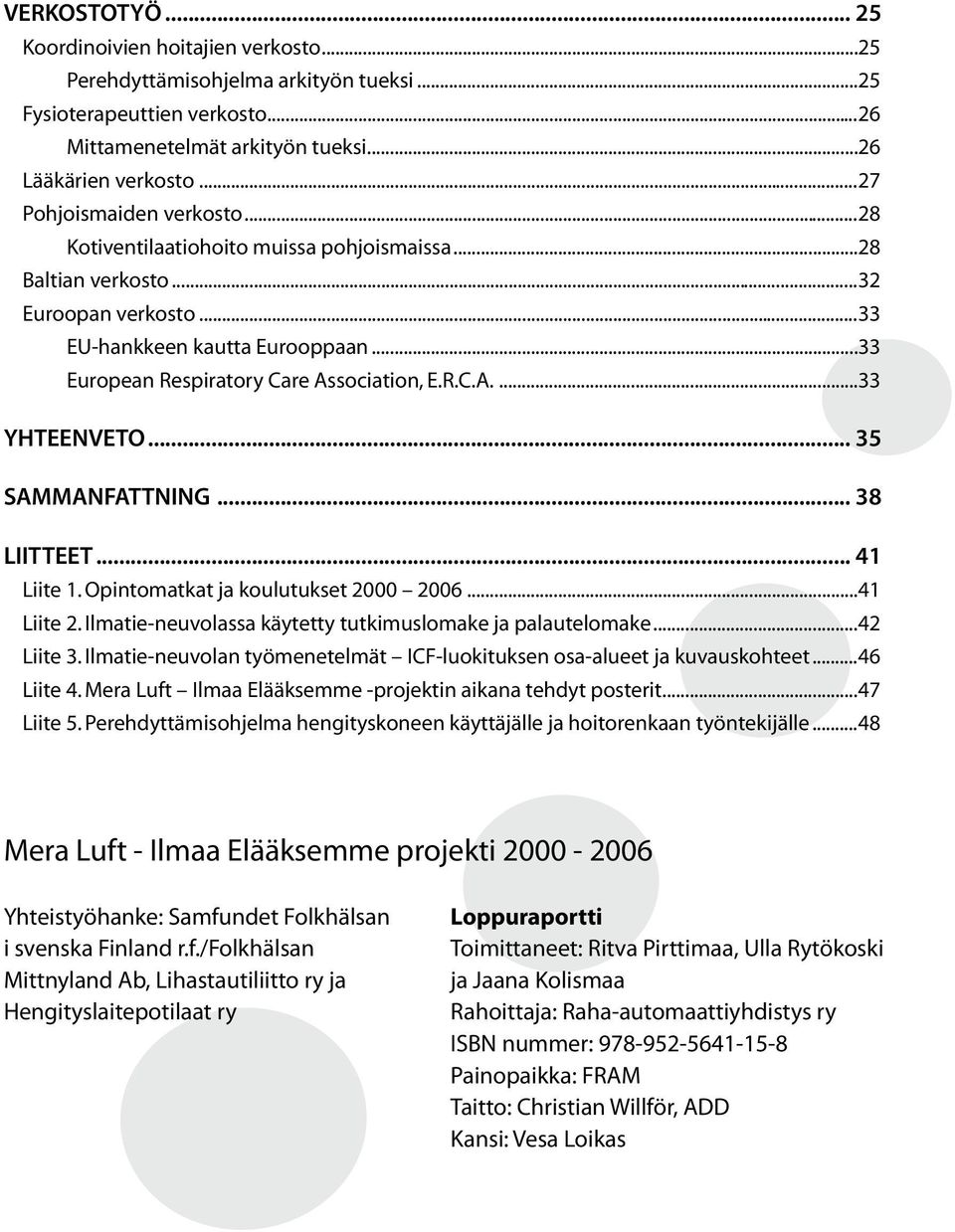 R.C.A....33 YHTEENVETO... 35 SAMMANFATTNING... 38 LIITTEET... 41 Liite 1. Opintomatkat ja koulutukset 2000 2006...41 Liite 2. Ilmatie-neuvolassa käytetty tutkimuslomake ja palautelomake...42 Liite 3.