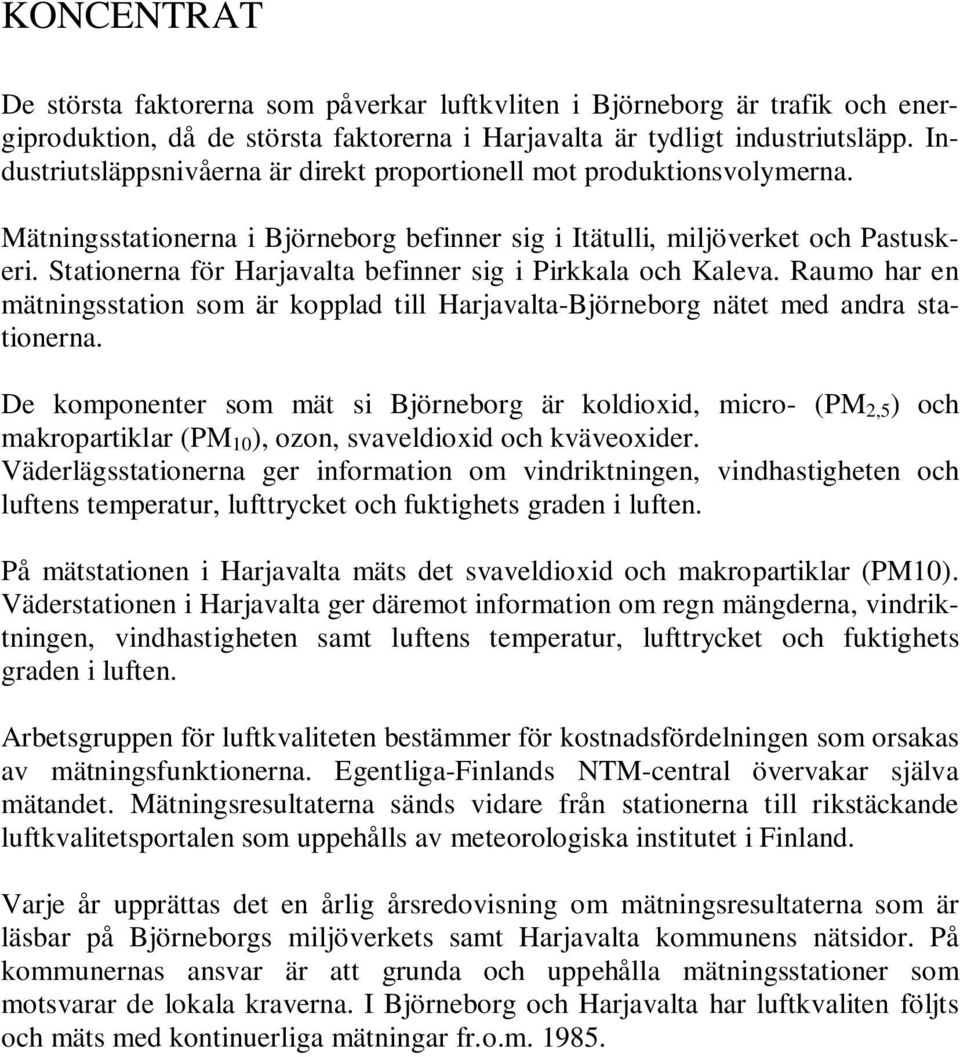 Stationerna för Harjavalta befinner sig i Pirkkala och Kaleva. Raumo har en mätningsstation som är kopplad till Harjavalta-Björneborg nätet med andra stationerna.