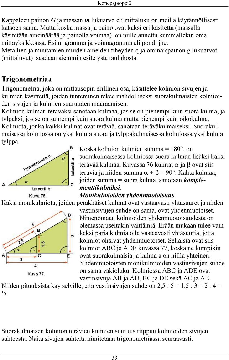 Metallien ja muutamien muiden aineiden tiheyden q ja ominaispainon g lukuarvot (mittaluvut) saadaan aiemmin esitetystä taulukosta.