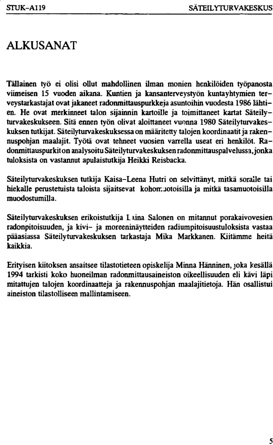 He ovat merkinneet talon sijainnin kartoille ja toimittaneet kartat Säteilyturvakeskukseen. Sitä ennen työn olivat aloittaneet vuonna 198 Säteilyturvakeskuksen tutkijat.