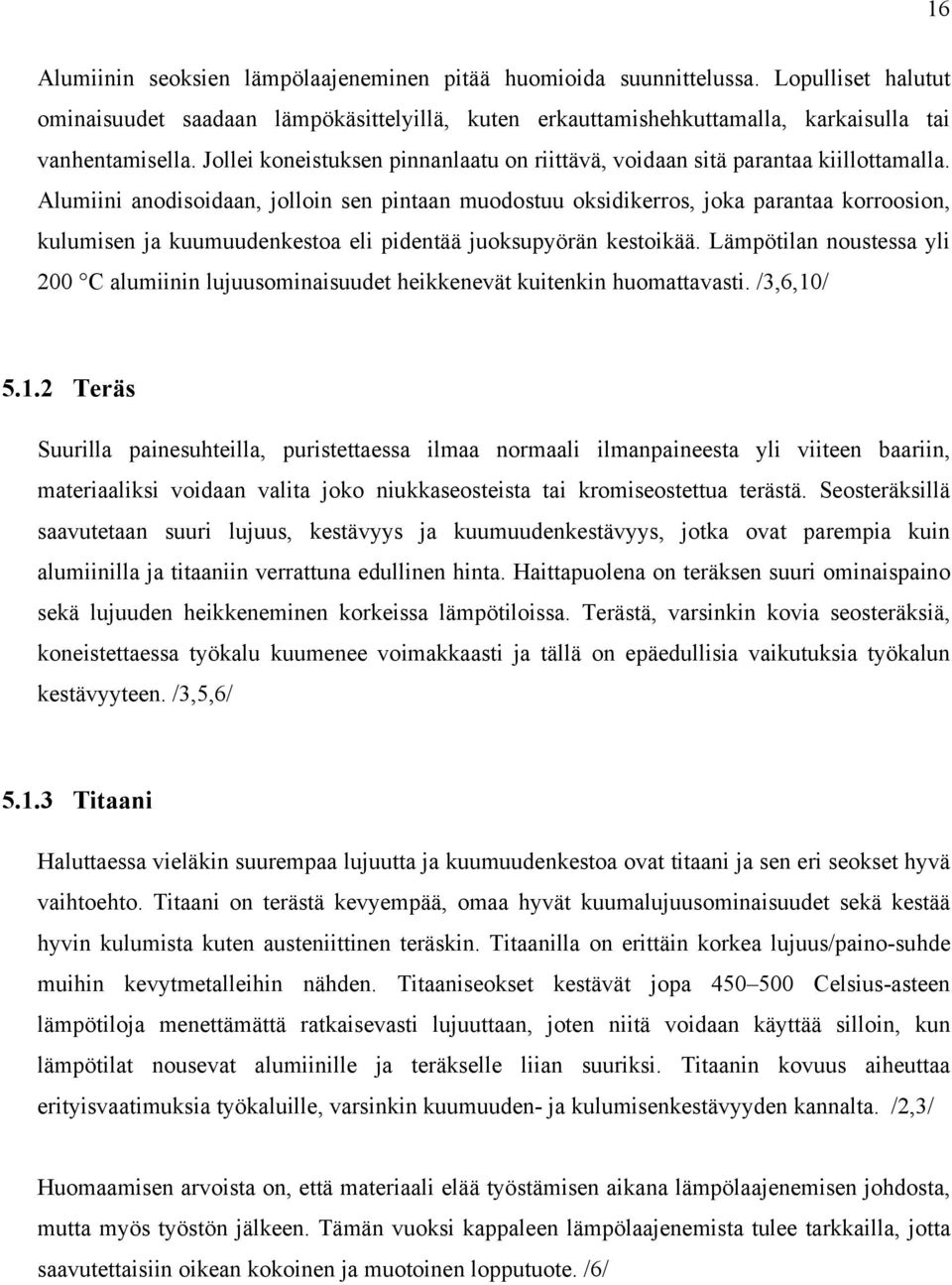Alumiini anodisoidaan, jolloin sen pintaan muodostuu oksidikerros, joka parantaa korroosion, kulumisen ja kuumuudenkestoa eli pidentää juoksupyörän kestoikää.