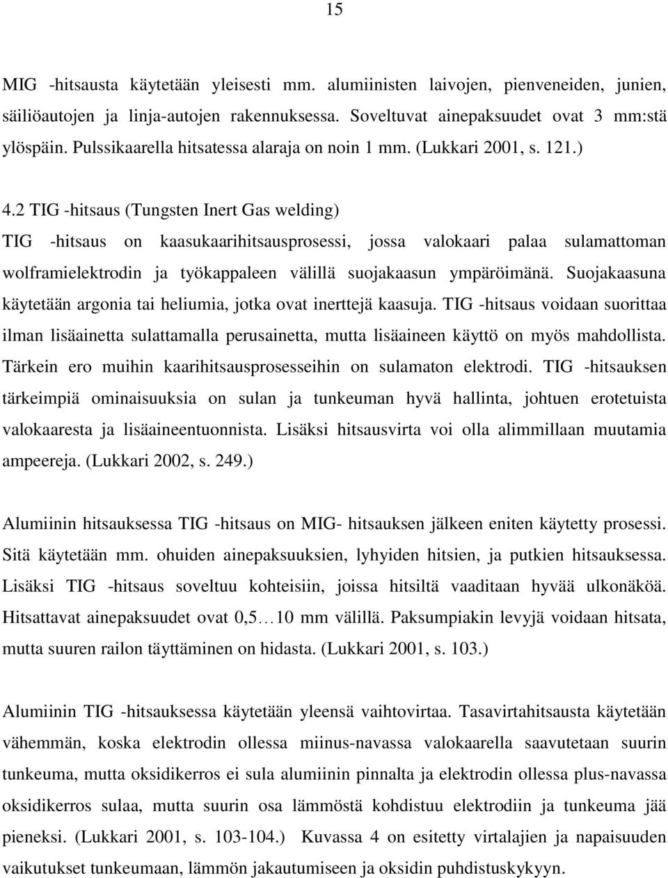 2 TIG -hitsaus (Tungsten Inert Gas welding) TIG -hitsaus on kaasukaarihitsausprosessi, jossa valokaari palaa sulamattoman wolframielektrodin ja työkappaleen välillä suojakaasun ympäröimänä.