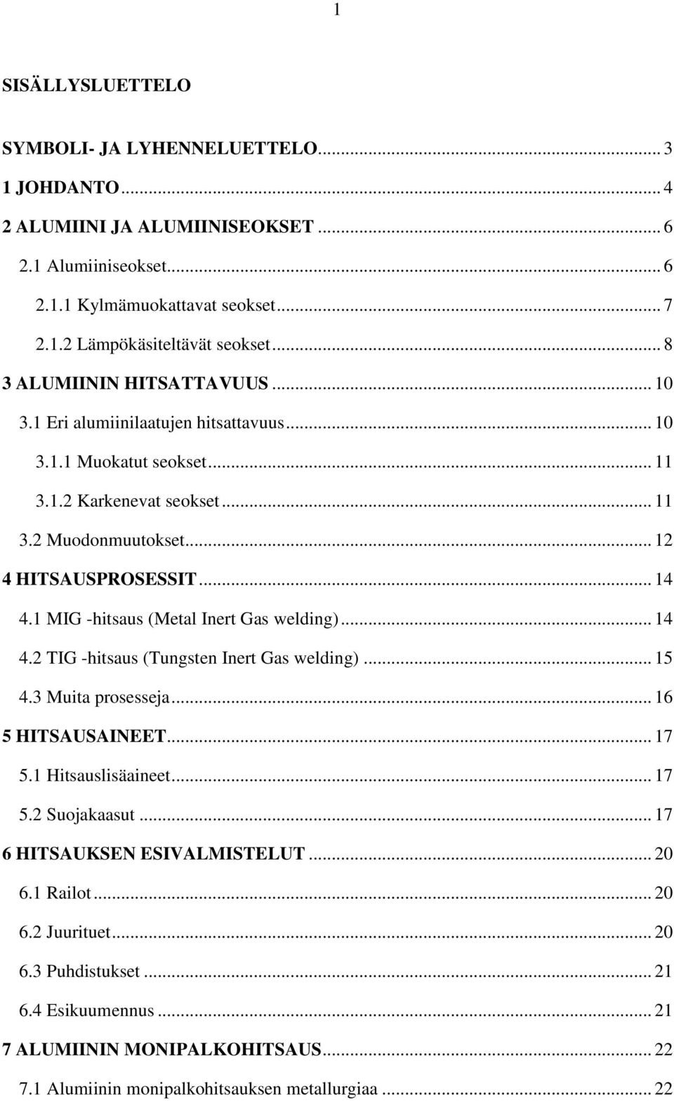 1 MIG -hitsaus (Metal Inert Gas welding)... 14 4.2 TIG -hitsaus (Tungsten Inert Gas welding)... 15 4.3 Muita prosesseja... 16 5 HITSAUSAINEET... 17 5.1 Hitsauslisäaineet... 17 5.2 Suojakaasut.