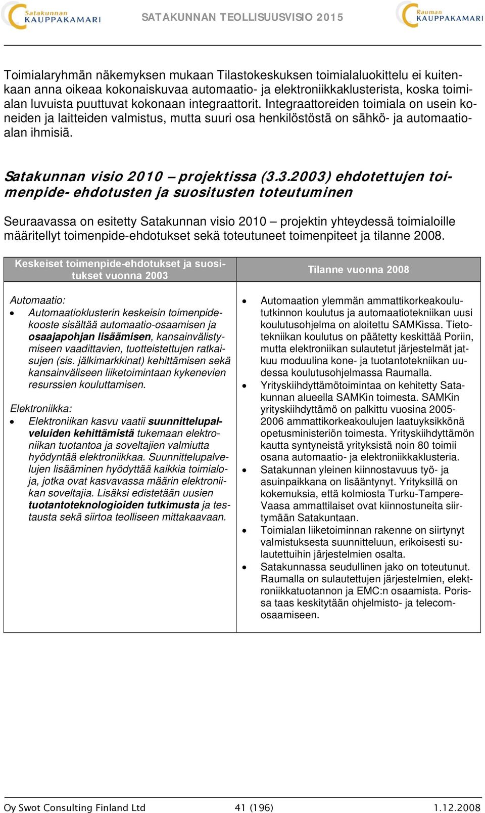 3.2003) ehdotettujen toimenpide-ehdotusten ja suositusten toteutuminen Seuraavassa on esitetty Satakunnan visio 2010 projektin yhteydessä toimialoille määritellyt toimenpide-ehdotukset sekä