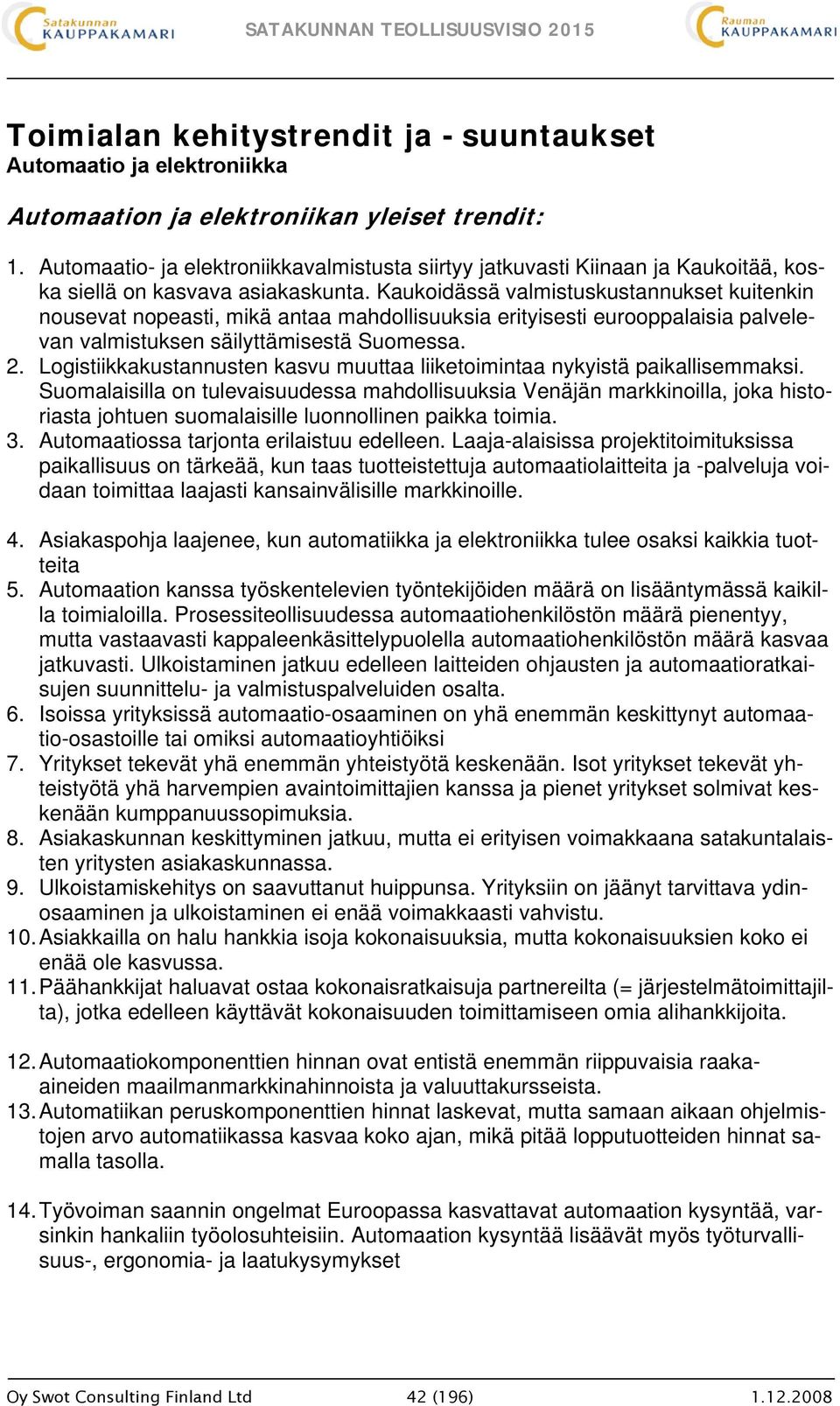 Kaukoidässä valmistuskustannukset kuitenkin nousevat nopeasti, mikä antaa mahdollisuuksia erityisesti eurooppalaisia palvelevan valmistuksen säilyttämisestä Suomessa. 2.