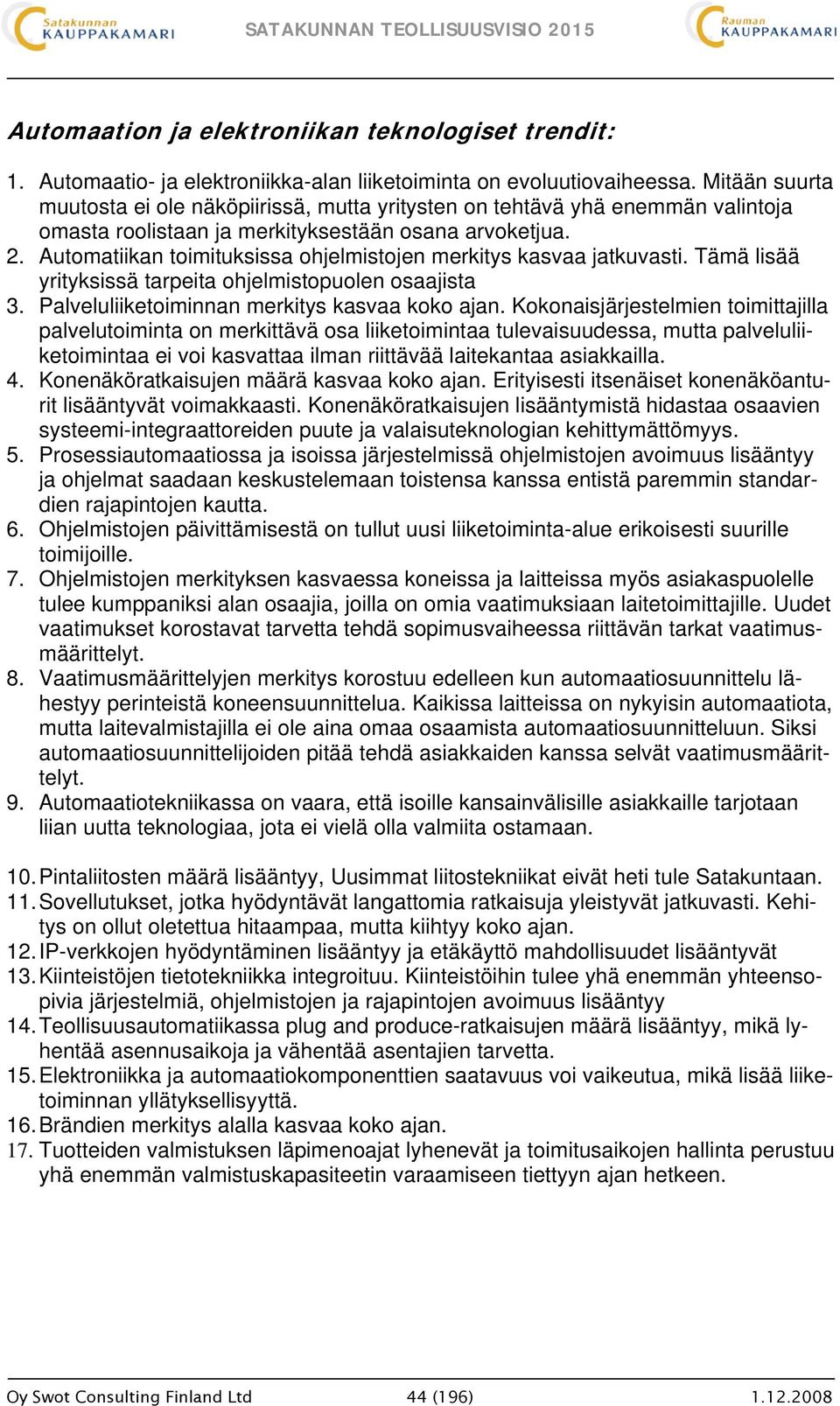 Automatiikan toimituksissa ohjelmistojen merkitys kasvaa jatkuvasti. Tämä lisää yrityksissä tarpeita ohjelmistopuolen osaajista 3. Palveluliiketoiminnan merkitys kasvaa koko ajan.