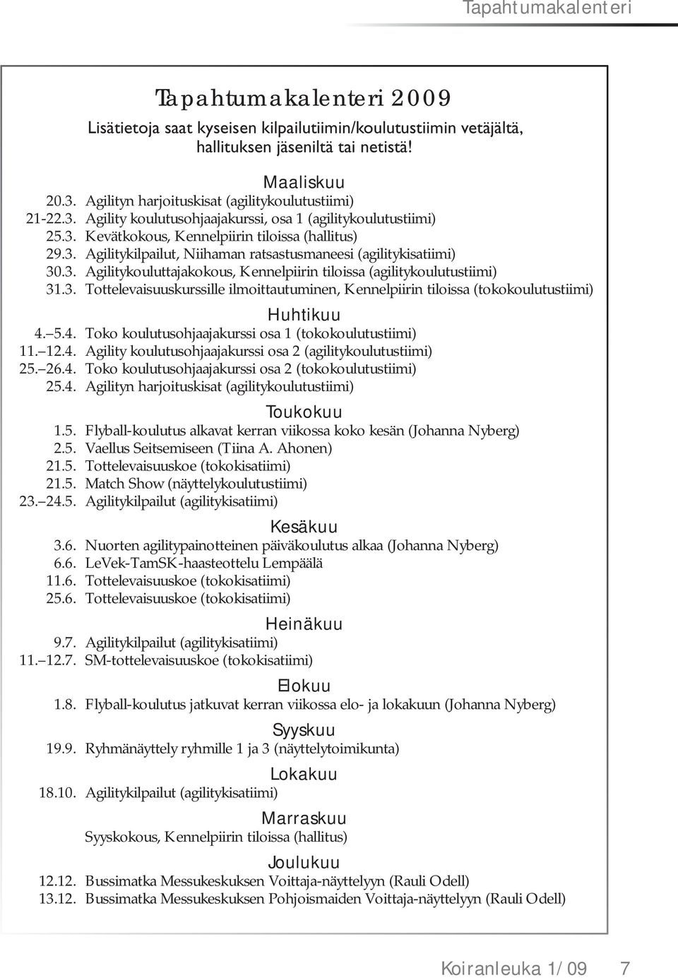 3. Agilitykouluttajakokous, Kennelpiirin tiloissa (agilitykoulutustiimi) 31.3. Tottelevaisuuskurssille ilmoittautuminen, Kennelpiirin tiloissa (tokokoulutustiimi) Huhtikuu 4.
