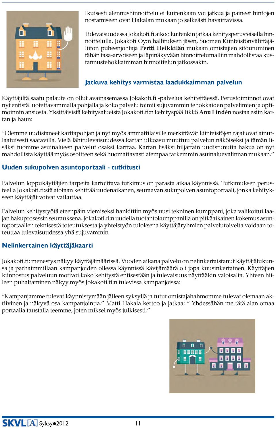 Jokakoti Oy:n hallituksen jäsen, Suomen Kiinteistönvälittäjäliiton puheenjohtaja Pertti Heikkilän mukaan omistajien sitoutuminen tähän tasa-arvoiseen ja läpinäkyvään hinnoittelumalliin mahdollistaa