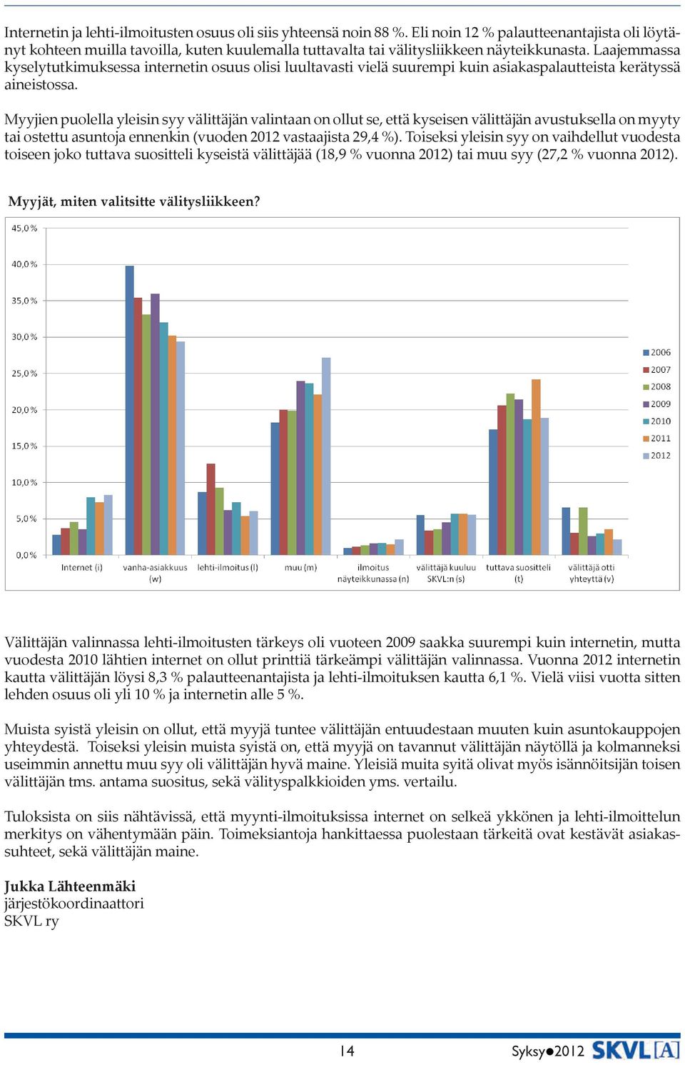 Laajemmassa kyselytutkimuksessa internetin osuus olisi luultavasti vielä suurempi kuin asiakaspalautteista kerätyssä aineistossa.