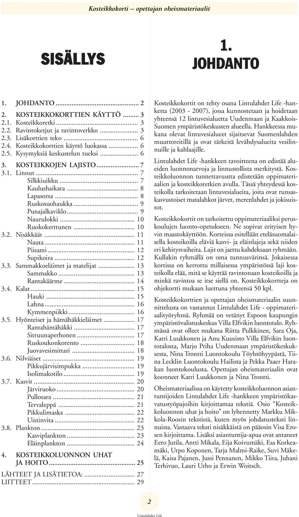 .. 9 Punajalkaviklo... 9 Naurulokki... 10 Ruokokerttunen... 10 3.2. Nisäkkäät... 11 Nauta... 11 Piisami... 12 Supikoira... 12 3.3. Sammakkoeläimet ja matelijat... 13 Sammakko... 13 Rantakäärme... 14 3.