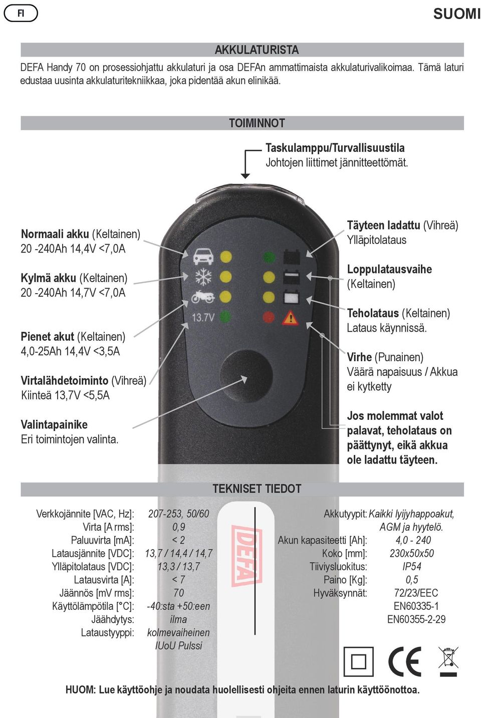 Täyteen ladattu (Vihreä) Ylläpitolataus Normaali akku (Keltainen) 20-240Ah 14,4V <7,0A Loppulatausvaihe (Keltainen) Kylmä akku (Keltainen) 20-240Ah 14,7V <7,0A Teholataus (Keltainen) Lataus käynnissä.