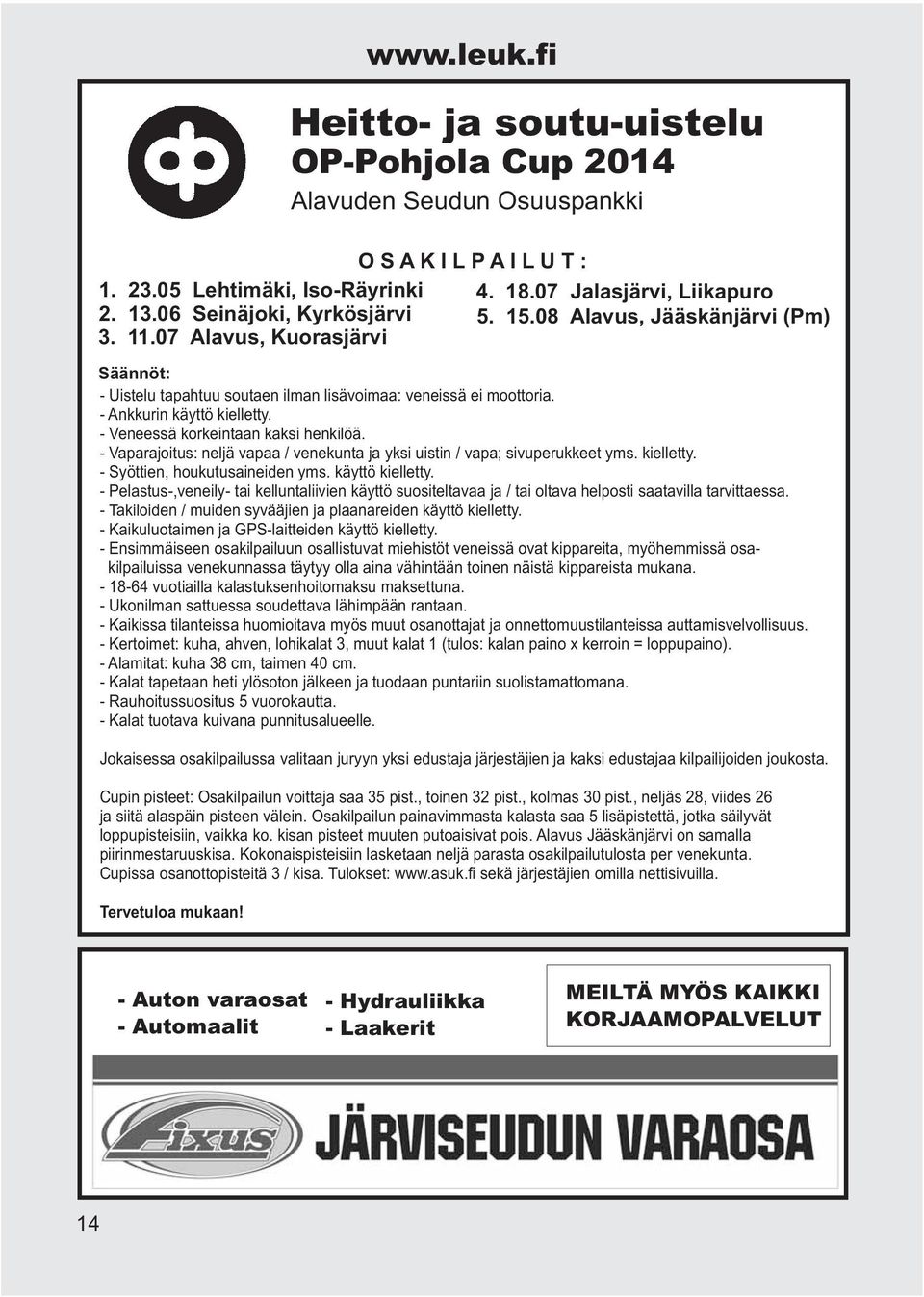 - Veneessä korkeintaan kaksi henkilöä. - Vaparajoitus: neljä vapaa / venekunta ja yksi uistin / vapa; sivuperukkeet yms. kielletty. - Syöttien, houkutusaineiden yms. käyttö kielletty.